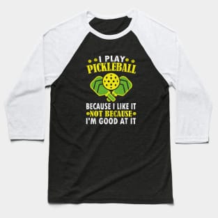 I Play Pickleball Because I Like It Not Because I'm Good At It - Funny Pickleball Baseball T-Shirt